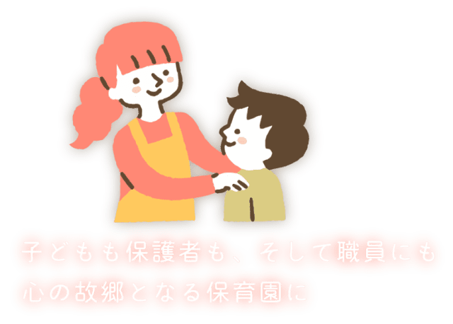 子どもも保護者も、そして職員にも心の故郷となる保育園に